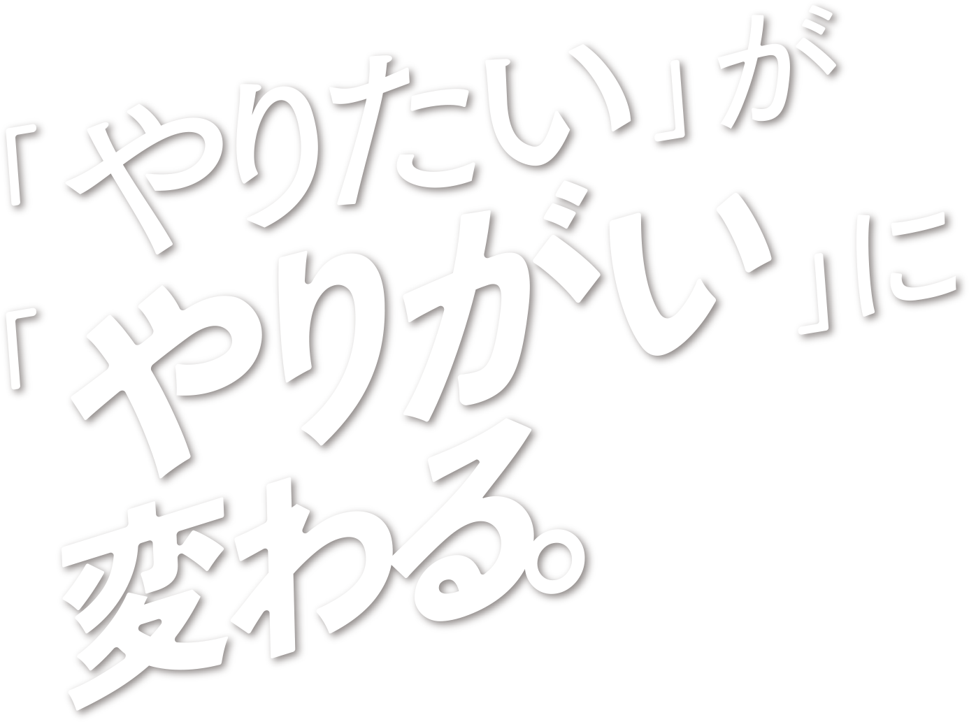 やりたいがやりがいに変わる